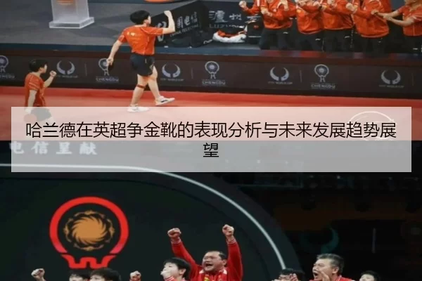 哈兰德在英超争金靴的表现分析与未来发展趋势展望