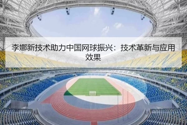 李娜新技术助力中国网球振兴：技术革新与应用效果