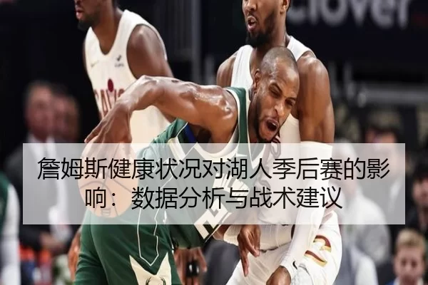 詹姆斯健康状况对湖人季后赛的影响：数据分析与战术建议