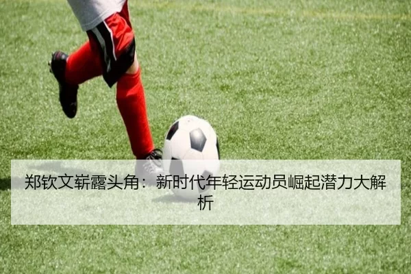郑钦文崭露头角：新时代年轻运动员崛起潜力大解析